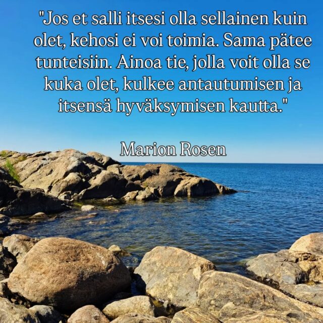 "Jos et salli itsesi olla sellainen kuin olet, kehosi ei voi toimia. Sama pätee tunteisiin. Ainoa tie, jolla voit olla se kuka olet, kulkee antautumisen ja itsensä hyväksymisen kautta."
Marion Rosen