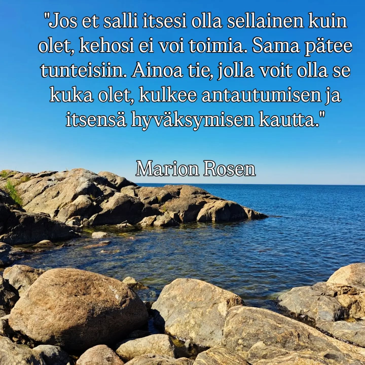 "Jos et salli itsesi olla sellainen kuin olet, kehosi ei voi toimia. Sama pätee tunteisiin. Ainoa tie, jolla voit olla se kuka olet, kulkee antautumisen ja itsensä hyväksymisen kautta."
Marion Rosen